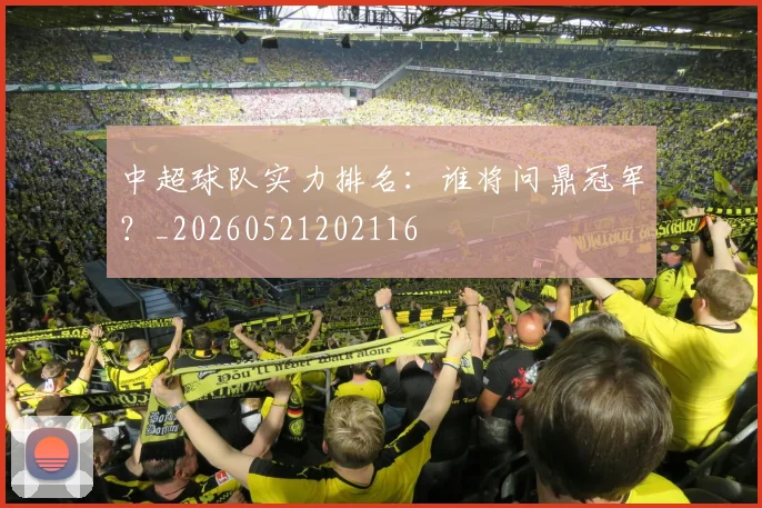 中超球队实力排名：谁将问鼎冠军？_20260521202116