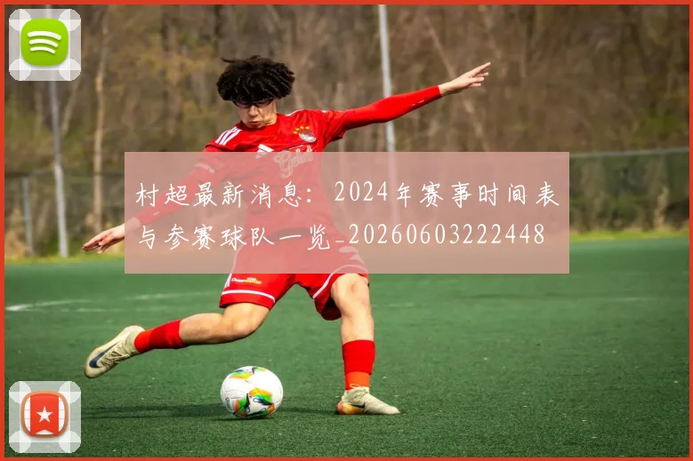 村超最新消息:2024年赛事时间表与参赛球队一览_20260603222448