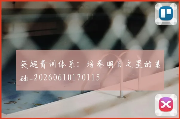 英超青训体系:培养明日之星的基础_20260610170115