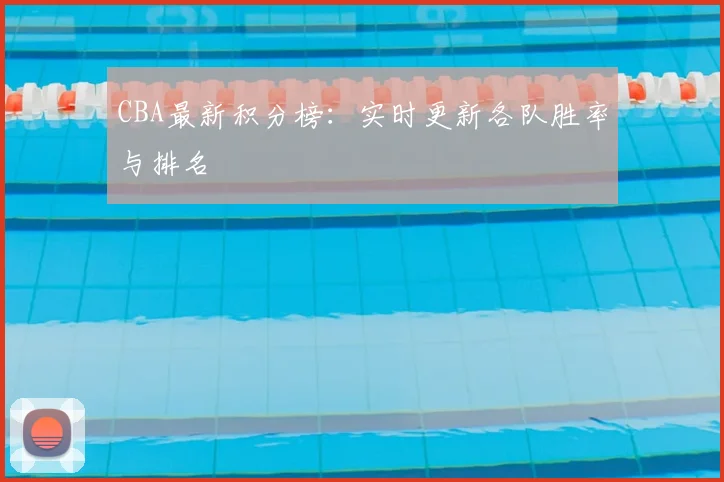 CBA最新积分榜:实时更新各队胜率与排名