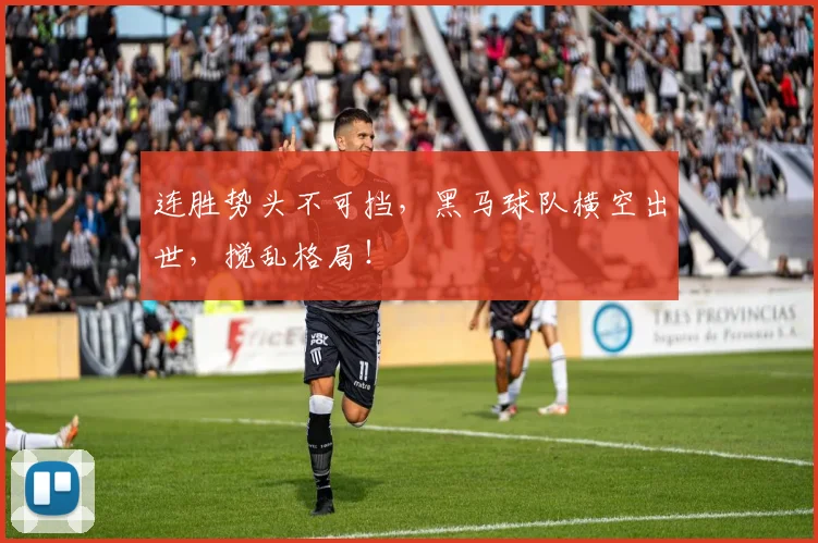 连胜势头不可挡,黑马球队横空出世,搅乱格局!
