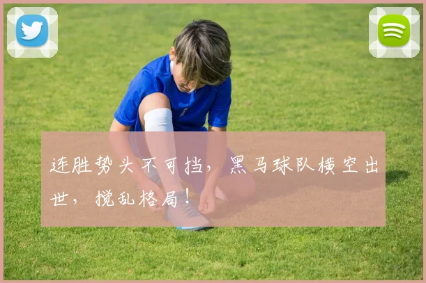 连胜势头不可挡，黑马球队横空出世，搅乱格局！