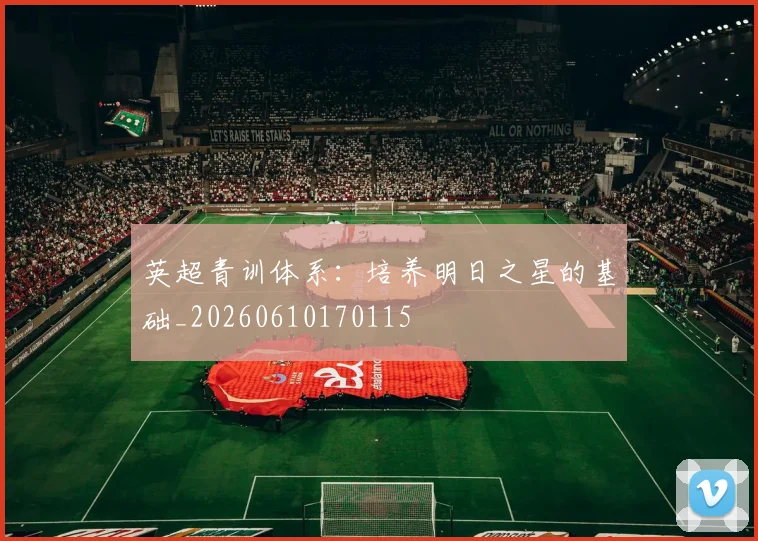 英超青训体系：培养明日之星的基础_20260610170115