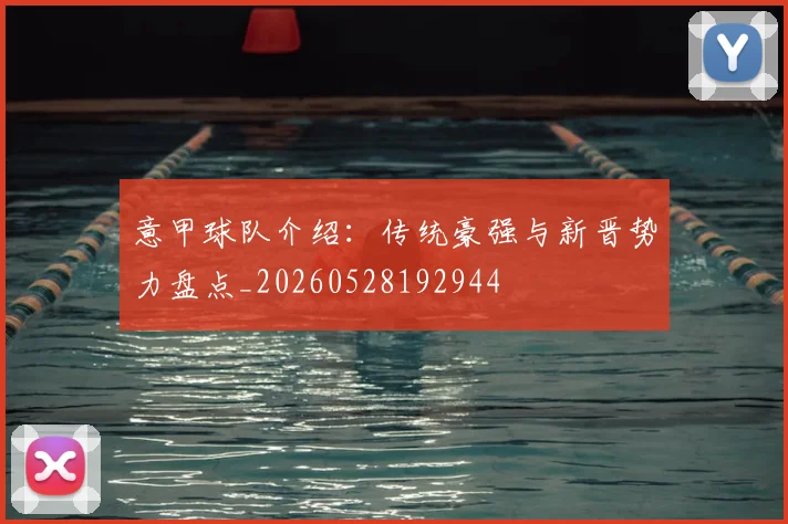 意甲球队介绍：传统豪强与新晋势力盘点_20260528192944