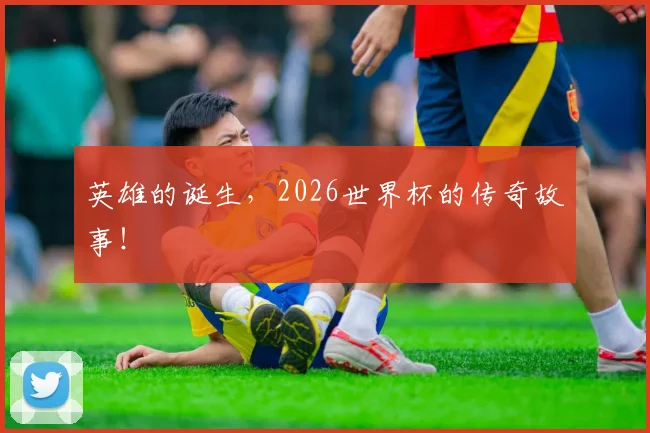 英雄的诞生，2026世界杯的传奇故事！