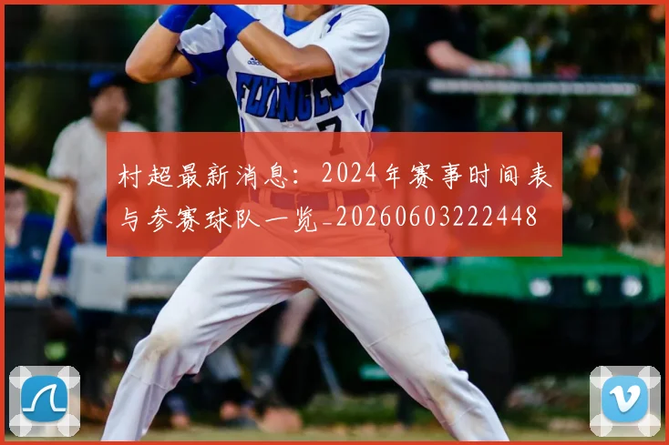 村超最新消息：2024年赛事时间表与参赛球队一览_20260603222448