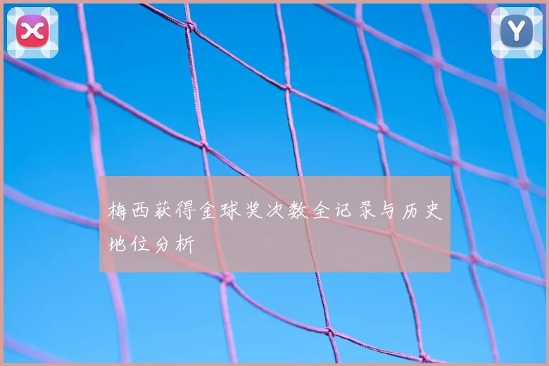 梅西获得金球奖次数全记录与历史地位分析