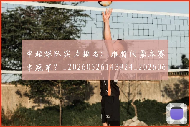中超球队实力排名：谁将问鼎本赛季冠军？_20260526143924_20260607160818