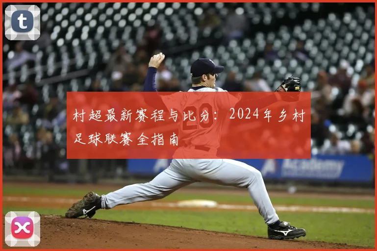 村超最新赛程与比分：2024年乡村足球联赛全指南